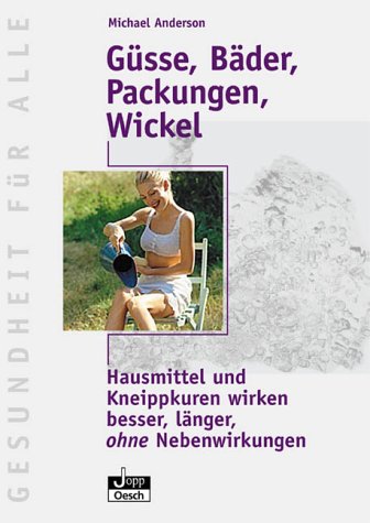 Güsse, Bäder, Packungen, Wickel: Hausmittel und Kneippkuren wirken besser, länger, ohne Nebenwirkungen (Gesundheit für Alle) Medicine