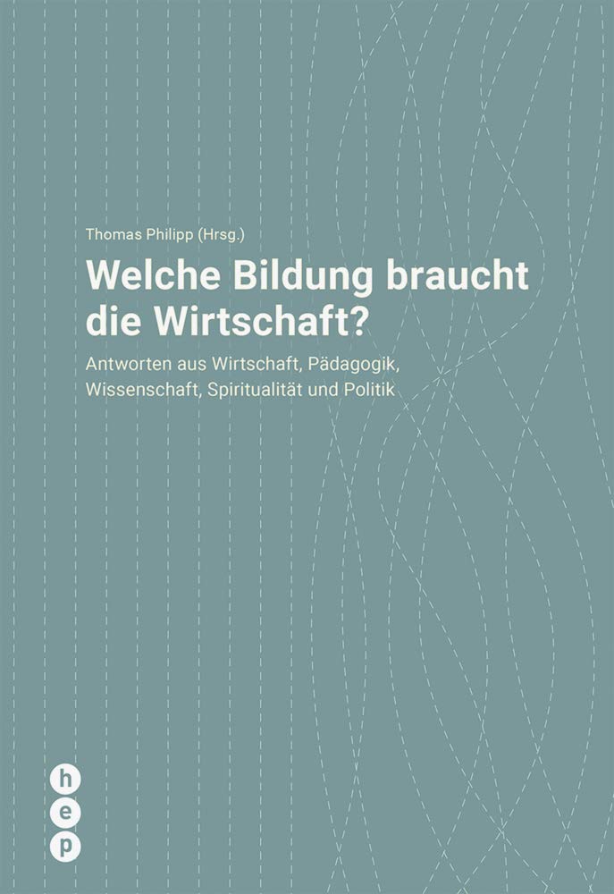 Welche Bildung braucht die Wirtschaft?: Antworten aus Wirtschaft, Pädagogik, Wissenschaft, Spiritualität und Politik General education