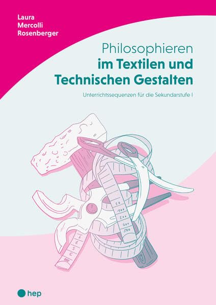 Philosophieren im Textilen und Technischen Gestalten: Unterrichtssequenzen für die Sekundarstufe I Philosophy