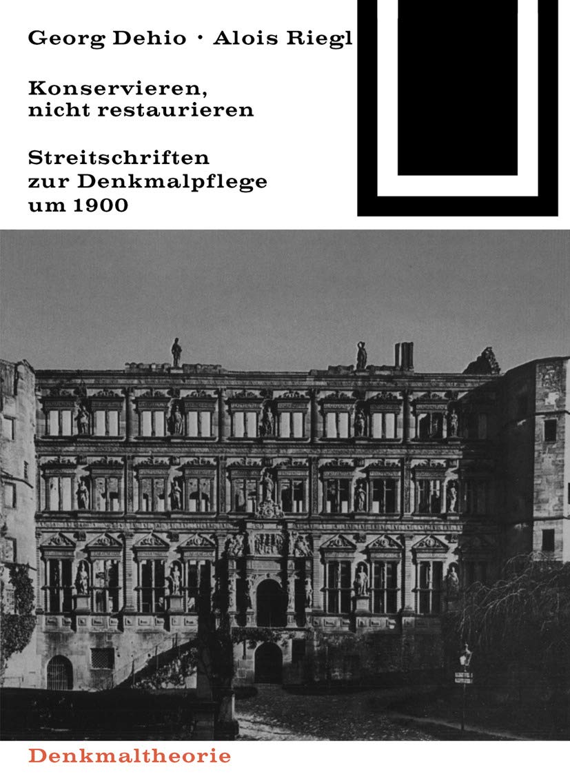 Georg Dehio und Alois Riegl – Konservieren, nicht restaurieren.: Streitschriften zur Denkmalpflege um 1900 (Bauwelt Fundamente, 80) Architecture
