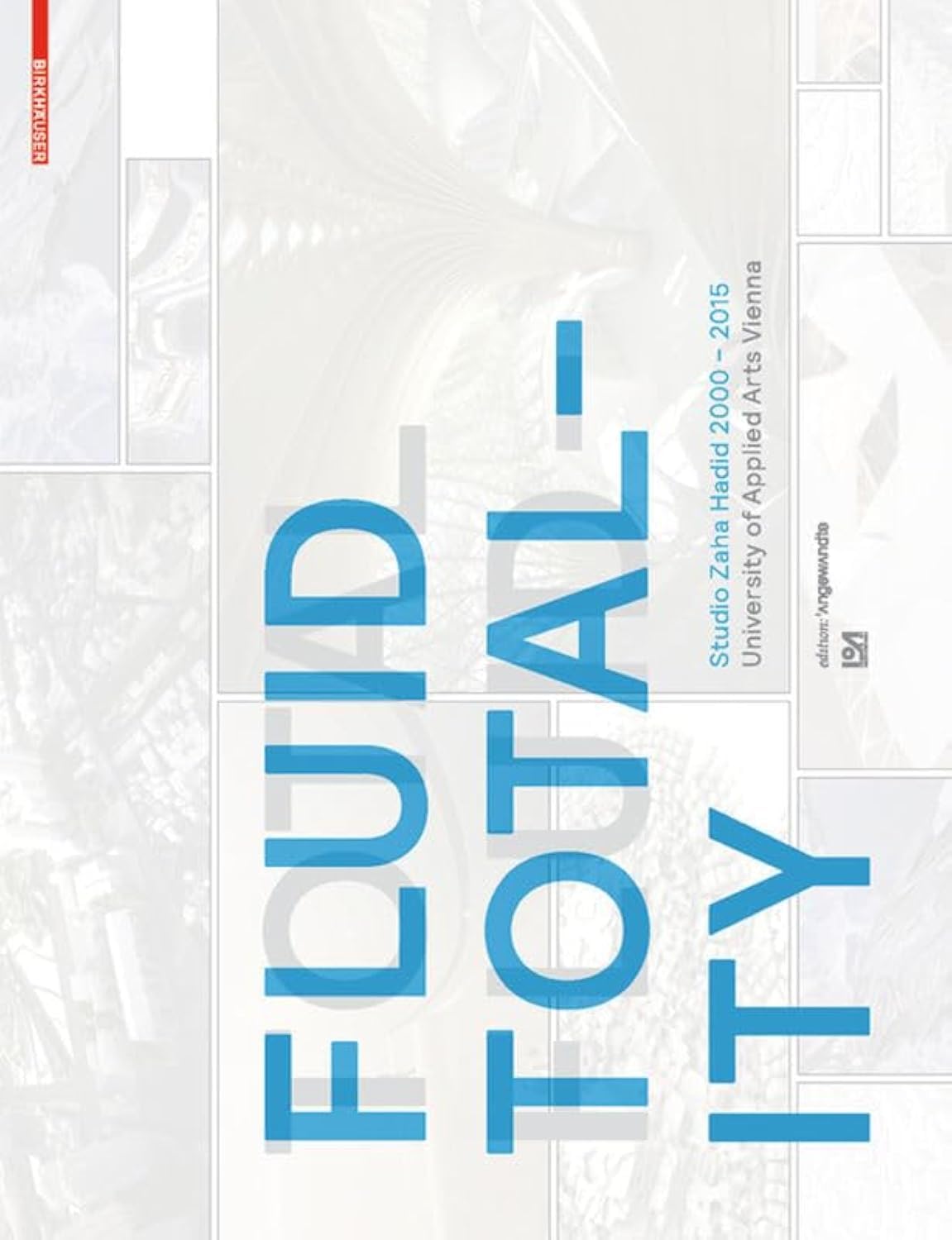 Fluid Totality: Studio Zaha Hadid 2000–2015. University of Applied Arts Vienna (Edition Angewandte) Architecture