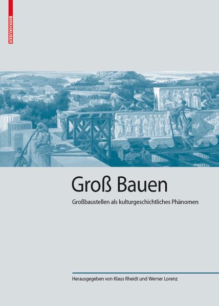 Groß Bauen: Großbaustellen als kulturgeschichtliches Phänomen (Kulturelle und technische Werte historischer Bauten) Architecture