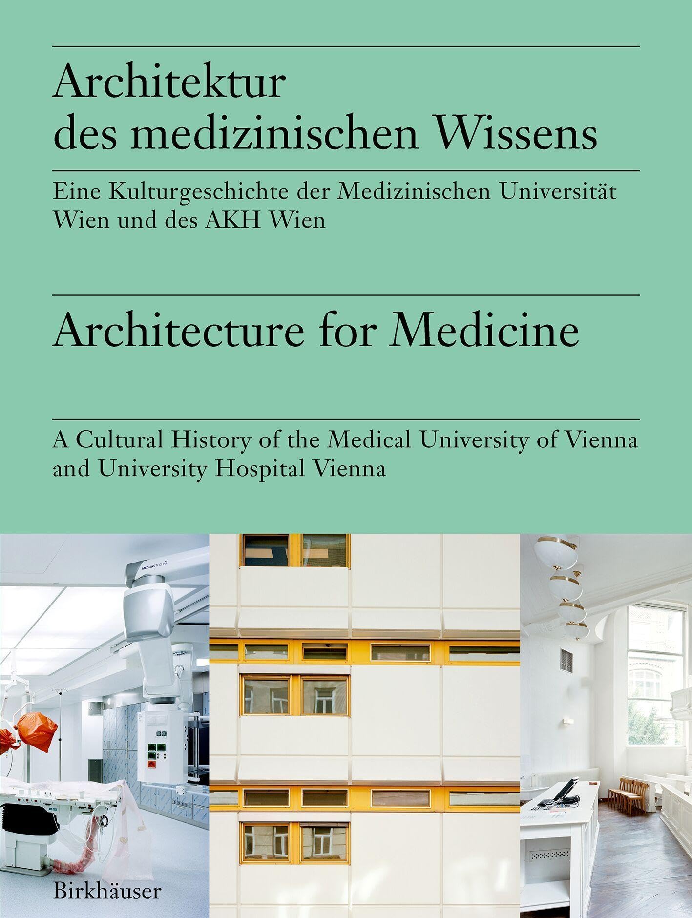 Architektur des medizinischen Wissens / Architecture for Medicine: Eine Kulturgeschichte der Medizinischen Universität Wien und des AKH Wien / A ... of Vienna and University Hospital Vienna Architecture