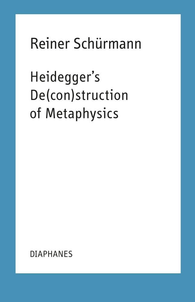 Heidegger's De(con)struction of Metaphysics (Reiner Schürmann Selected Writings and Lecture Notes) Philosophy