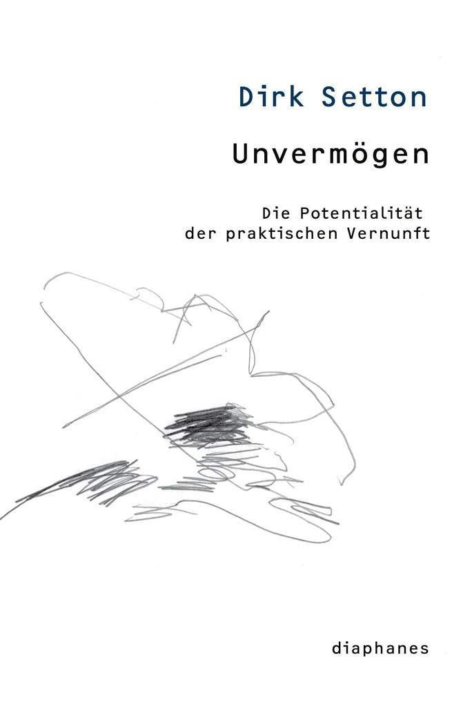 Unvermögen: Die Potentialität der praktischen Vernunft (thesen) Philosophy
