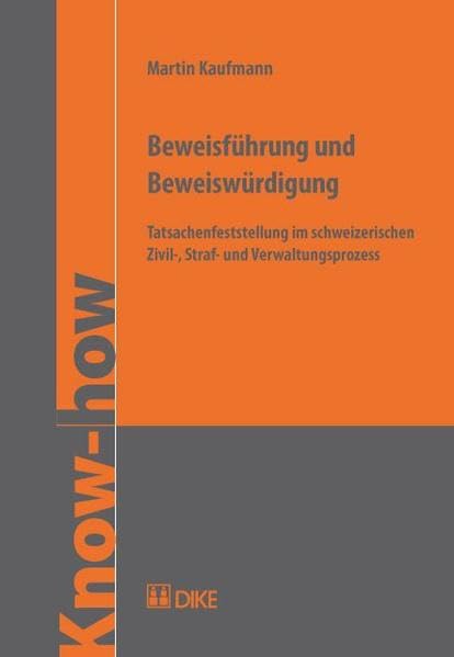 Beweisführung und Beweiswürdigung. Tatsachenfeststellung im schweizerischen Zivil-, Straf- und Verwaltungsprozess Law