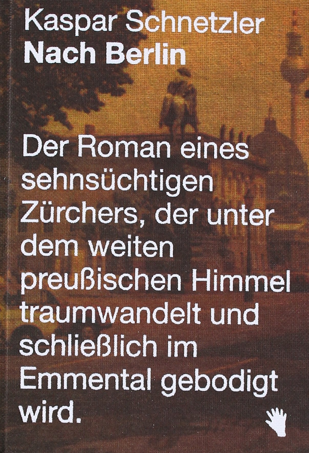 Nach Berlin: Der Roman eines sehnsüchtigen Zürchers, der unter dem weiten preußischen Himmel traumwandelt und schließlich im Emmental gebodigt wird. Contemporary literature
