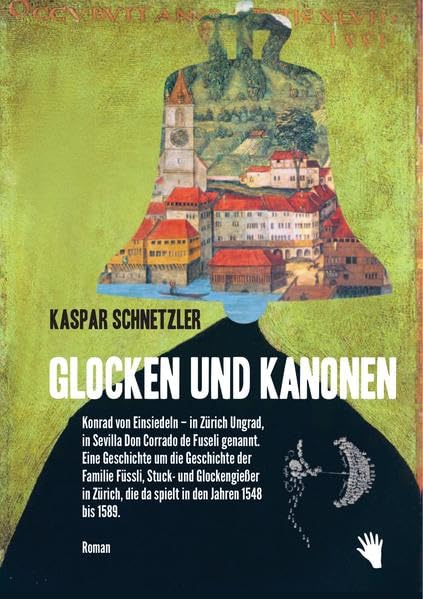 Glocken und Kanonen: Konrad von Einsiedeln, in Zürich Ungrad, in Sevilla Don Corrado de Fuseli genannt. Eine Geschichte um die Geschicke der Familie ... die da spielt in den Jahren 1548 bis 1589. Historical Fiction