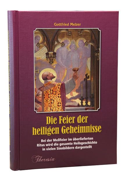 Die Feier der heiligen Geheimnisse: Bei der Meßfeier im überlieferten Ritus wird die gesamte Heilsgeschichte in vielen Sinnbildern dargestellt Art & Literature