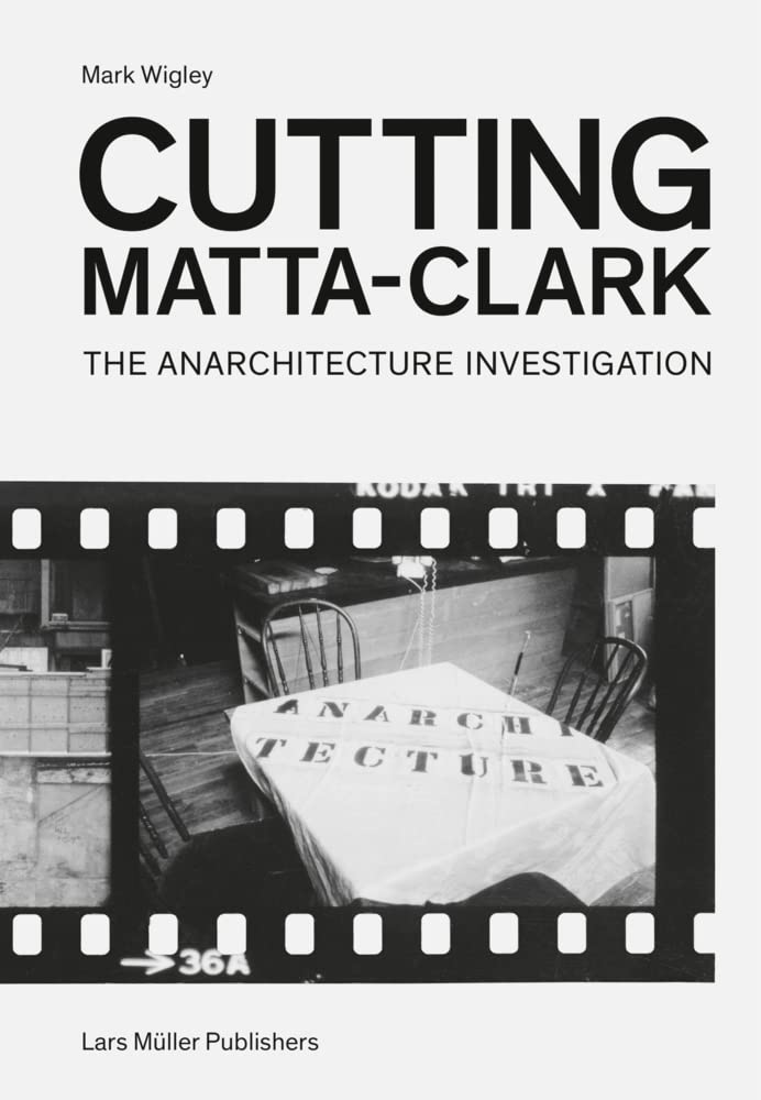 Cutting Matta-Clark: The Anarchitecture Investigation Architecture