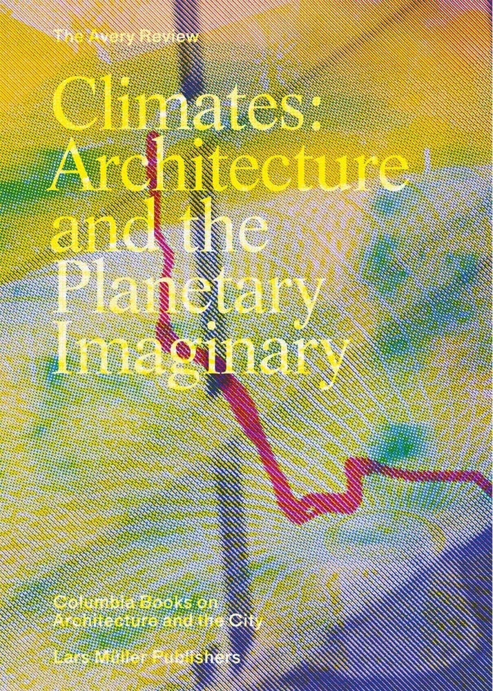 Climates: Architecture and the Planetary Imaginary: The Avery Review in Zusammenarbeit mit Columbia Books on Architecture and the City und Columbia ... Columbia Books on Architecture and the City) Architecture