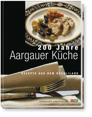 200 Jahre Aargauer Küche. Rezepte aus dem Rüebliland Cooking & Enjoying