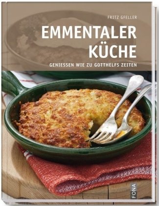 Emmentaler Küche: Geniessen wie zu Gotthelfs Zeiten Cooking & Enjoying
