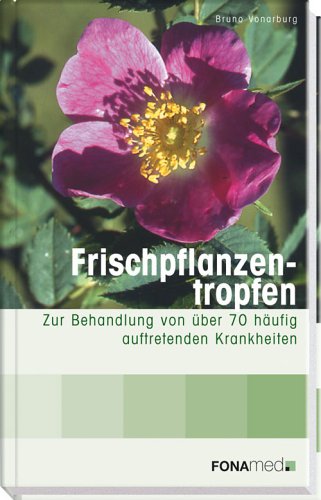 Frischpflanzentropfen: Zur Behandlung von über 70 häufig auftretenden Krankheiten Medicine