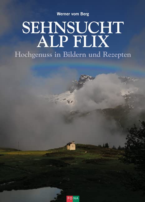 Sehnsucht Alp Flix: Hochgenuss in Bildern und Rezepten Cooking & Enjoying