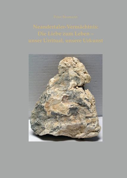 Neandertaler-Vermächtnis: Die Liebe zum Leben - Unser Urritual, unsere Urkunst - Baumann, Peter book