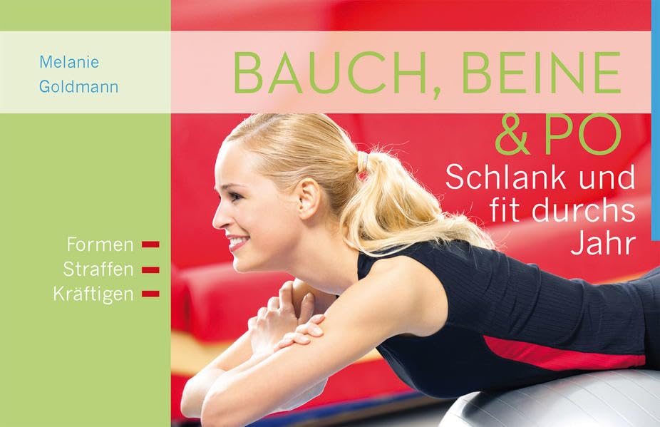 Bauch, Beine & Po: Schlank und fit durchs Jahr: Schlank und fit durchs Jahr. Formen. Straffen. Kräftigen Leisure, Home & Garden