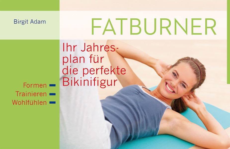 Fatburner: Ihr Jahresplan für die perfekte Bikinifigur: Ihr Jahresplan für die perfekte Bikinifigur. Formen. Trainieren. Wohlfühlen Health, Nutrition & Fitness