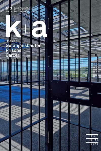 k+a 2017.3 : Gefängnisbauten | Prisons | Carceri (Kunst + Architektur in der Schweiz | Art + Architecture en Suisse | Arte + Architettura in Svizzera: ... «a+a, Arte + Architettura in Svizzera») Architecture
