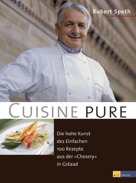 Cuisine pure: Die hohe Kunst des Einfachen. 100 Rezepte aus der "Chesery" in Gstaad Leisure, Home & Garden