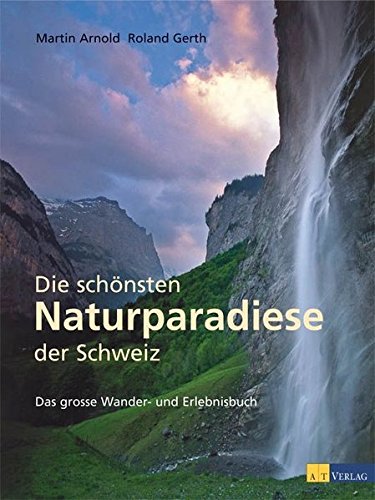 Die schönsten Naturparadiese in der Schweiz: Das grosse Wander- und Erlebnisbuch Leisure, Home & Garden