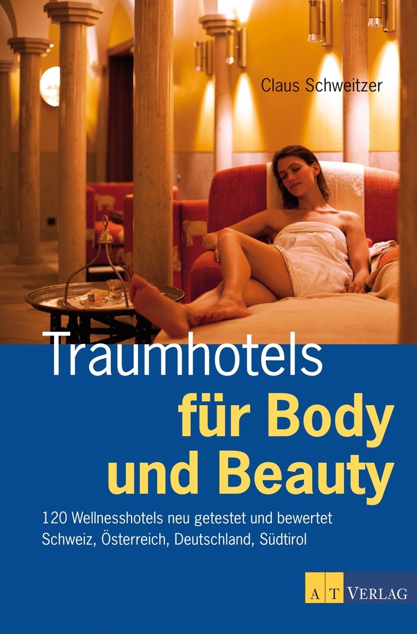 Traumhotels für Body und Beauty: 120 Wellnesshotels neu getestet und bewertet Schweiz, Österreich, Deutschland, Südtirol Leisure, Home & Garden