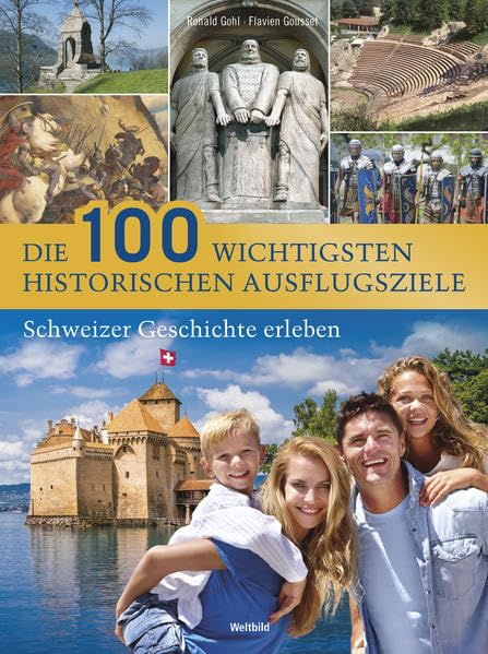 Die 100 wichtigsten historischen Ausflugsziele: Schweizer Geschichte erleben Travel