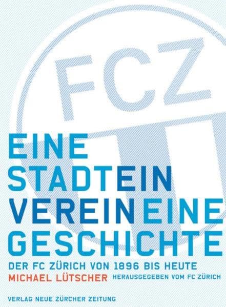 FCZ: Eine Stadt, ein Verein, eine Geschichte Der FC Zürich von 1896 bis heute Politics & History