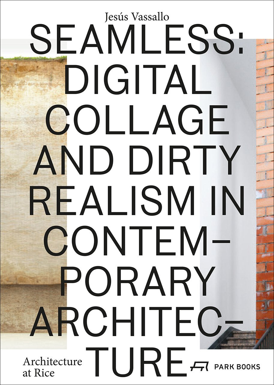 Seamless: Digital Collage and Dirty Realism in Contemporary Architecture (Architecture at Rice) Architecture