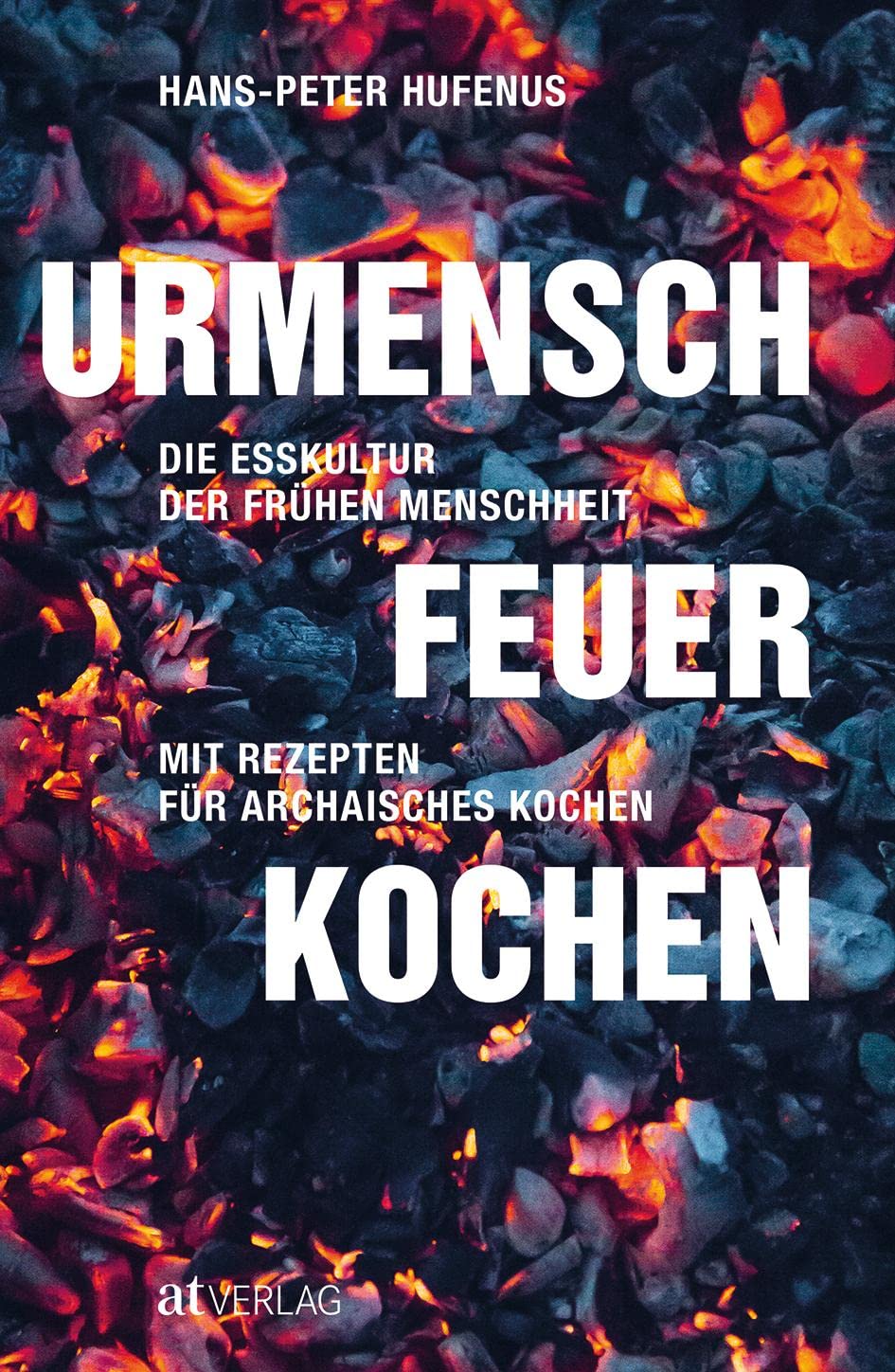 Urmensch, Feuer, Kochen: Die Esskultur der frühen Menschheit. Mit Rezepten für archaisches Kochen Natural Sciences