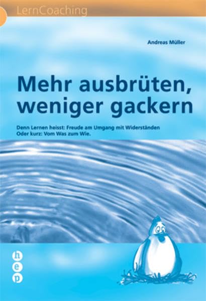 Mehr ausbrüten, weniger gackern: Denn Lernen heisst: Freude am Umgang mit Widerständen Oder kurz: Vom Was zum Wie (hep LernCoaching) Learning & Reference