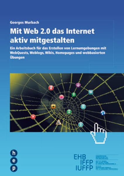 Mit Web 2.0 das Internet aktiv mitgestalten: Ein Arbeitsbuch für das Erstellen von Lernumgebungen mit WebQuests, Weblogs, Wikis, Homepage und webbasierten Übungen Computer Science