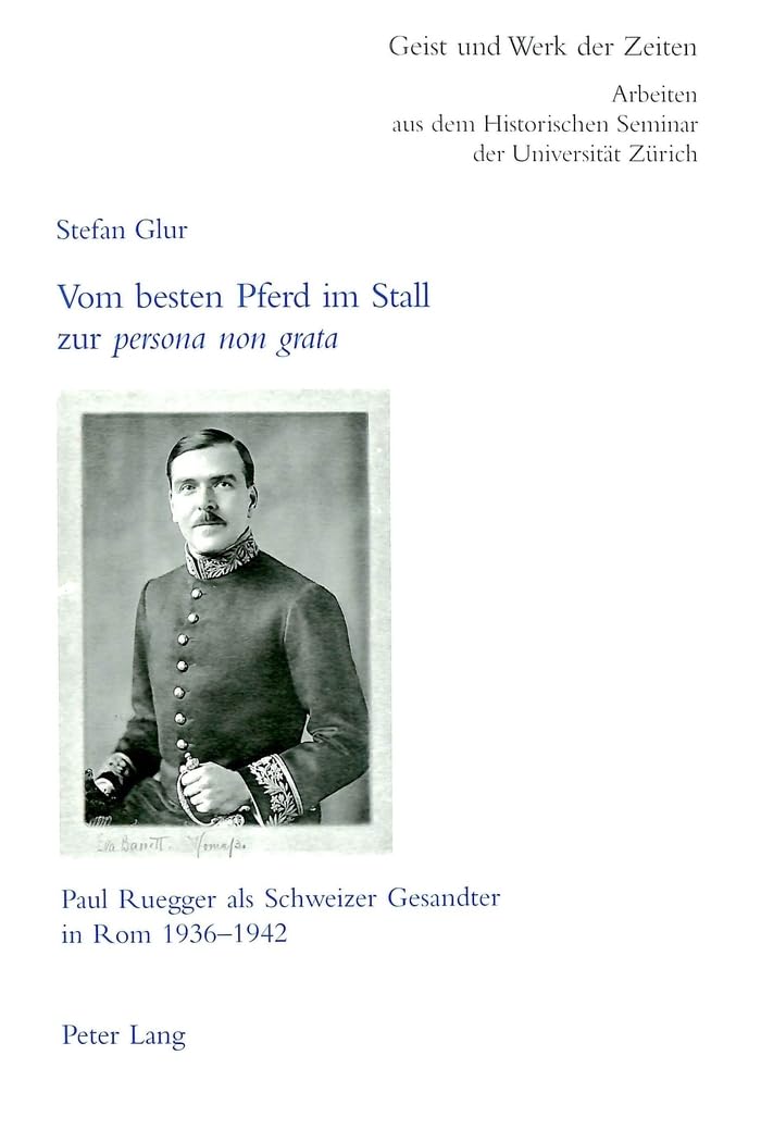 Vom besten Pferd im Stall zur «persona non grata»: Paul Ruegger als Schweizer Gesandter in Rom 1936-1942 (Geist und Werk der Zeiten: Arbeiten aus dem ... Seminar der Universität Zürich, Band 100) Foreign Languages ​​& Dictionaries