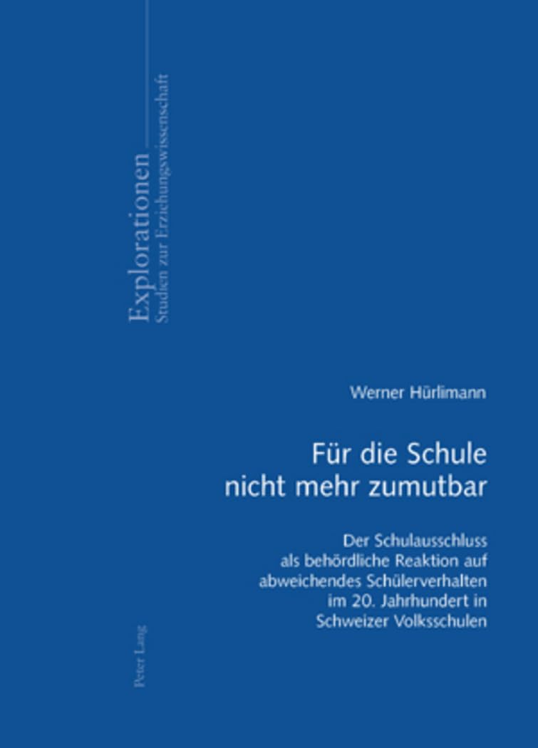 Für die Schule nicht mehr zumutbar: Der Schulausschluss als behördliche Reaktion auf abweichendes Schülerverhalten im 20. Jahrhundert in Schweizer Volksschulen (Explorationen, Band 54) Medicine
