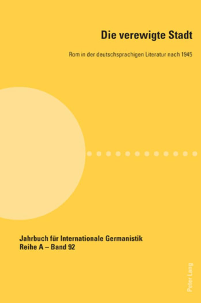 Die verewigte Stadt: Rom in der deutschsprachigen Literatur nach 1945 (Jahrbuch für Internationale Germanistik - Reihe A, Band 92) Books