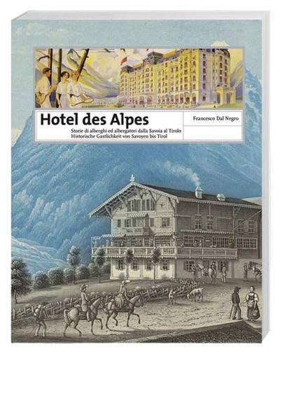 Hotel des Alpes: Historische Gastlichkeit von Savoyen bis Tirol /Storie di alberghi ed albergatori dalla Savoia al Tirolo Politics & History