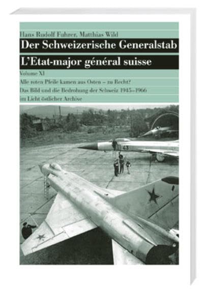 Der Schweizerische Generalstab / Der Schweizerische Generalstab, Band XI: Alle roten Pfeile kamen aus Osten – zu Recht? Das Bild und die Bedrohung der Schweiz 1945-1966 im Licht östlicher Archive. Politics & History
