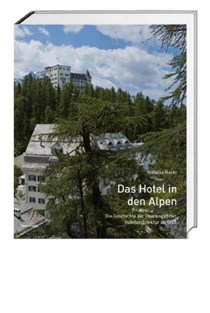 Das Hotel in den Alpen: Die Geschichte der Oberengadiner Hotelarchitektur ab 1860 Politics & History