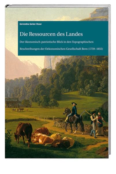 Die Ressourcen des Landes: Der ökonomisch-patriotische Blick in den Topographischen Beschreibungen der Oekonomischen Gesellschaft Bern (1759–1855) (Archiv des Historischen Vereins des Kantons Bern) Film, Art & Culture