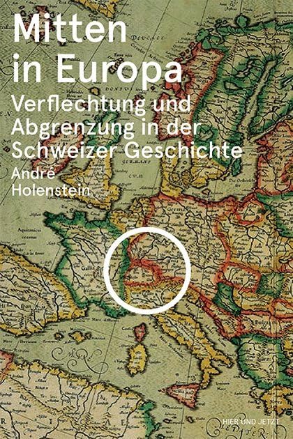 Mitten in Europa: Verflechtung und Abgrenzung in der Schweizer Geschichte Politics & History