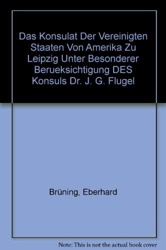 Das Konsulat Der Vereinigten Staaten Von Amerika Zu Leipzig Unter Besonderer Berueksichtigung DES Konsuls Dr. J. G. Flugel Natural Sciences
