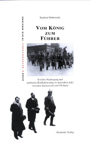 Vom König zum Führer: Sozialer Niedergang und politische Radikalisierung im deutschen Adel zwischen Kaiserreich und NS-Staat (Elitenwandel in der Moderne) German history