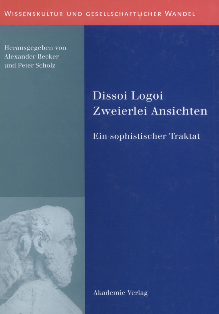 Dissoi Logoi. Zweierlei Ansichten: Ein sophistischer Traktat. Text - Übersetzung - Kommentar (Wissenskultur und gesellschaftlicher Wandel) Philosophy