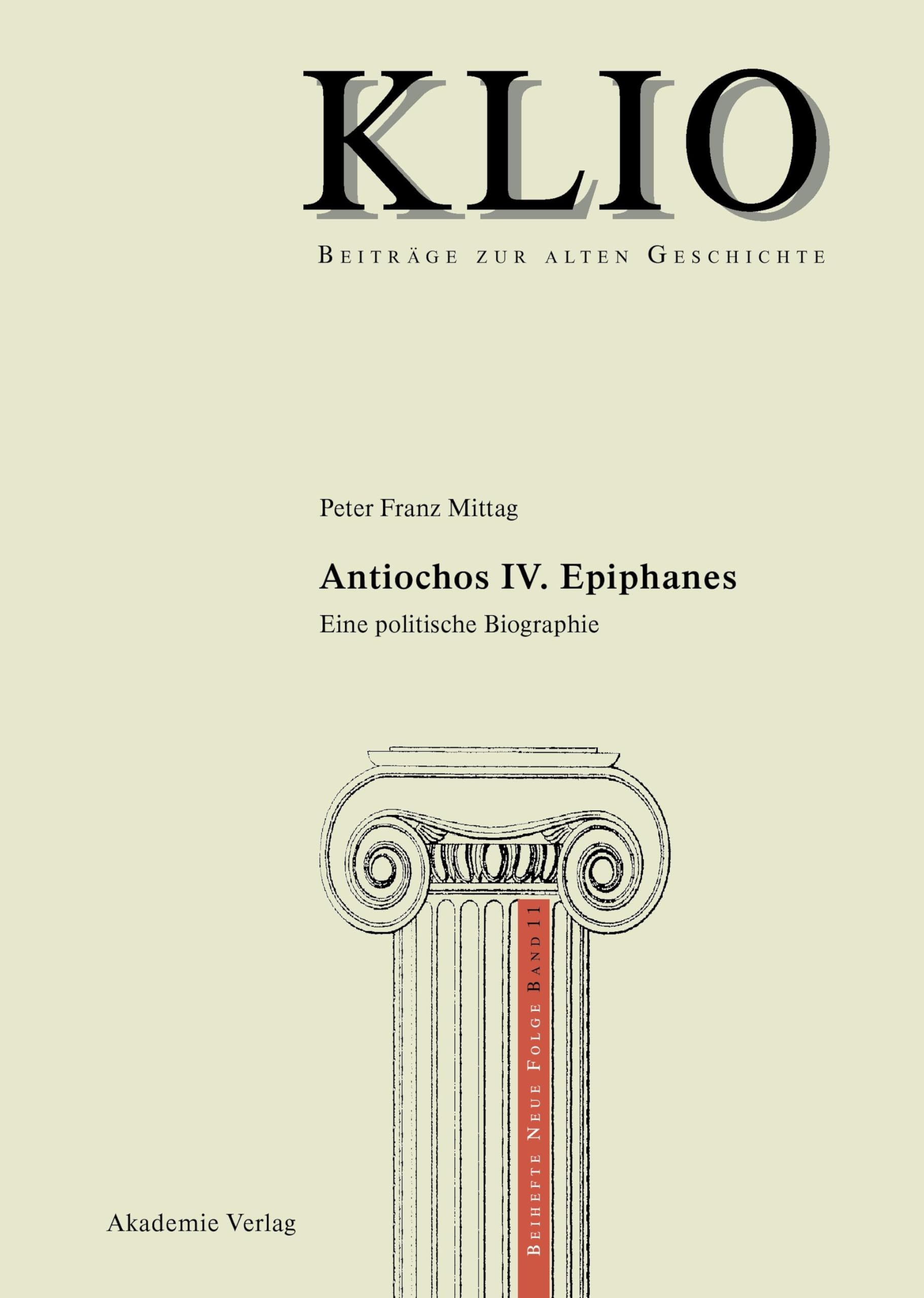 Antiochos IV. Epiphanes: Eine politische Biographie (KLIO / Beihefte. Neue Folge, 11, Band 11) Politics & Society