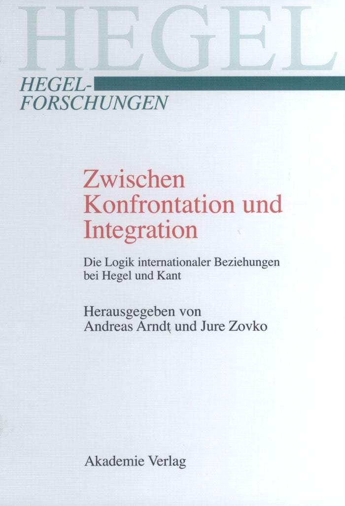 Zwischen Konfrontation und Integration: Die Logik internationaler Beziehungen bei Hegel und Kant (Hegel-Forschungen) Philosophy
