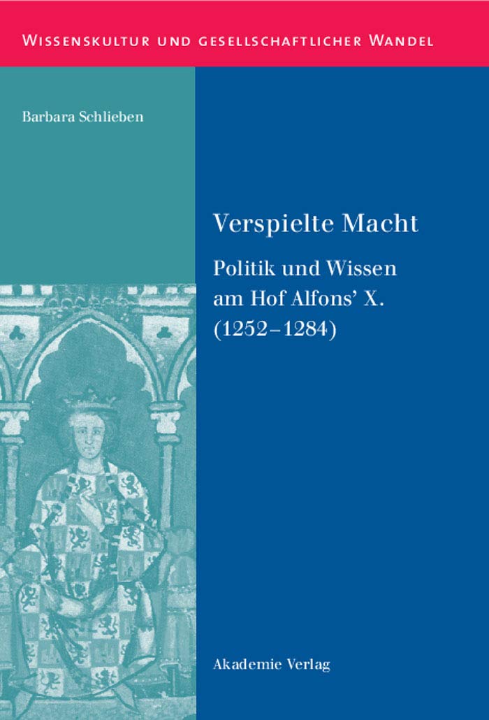 Verspielte Macht: Politik und Wissen am Hof Alfons’ X. (1252-1284) (Wissenskultur und gesellschaftlicher Wandel, 32, Band 32) Politics & History