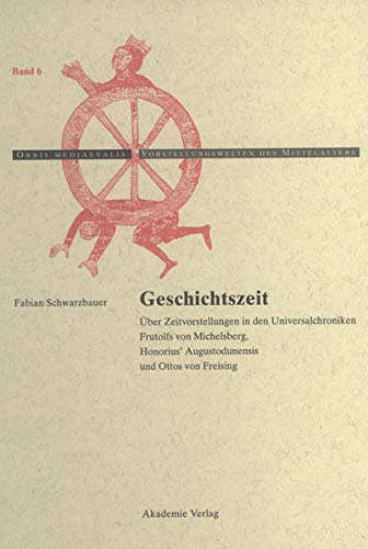 Geschichtszeit: Uber Zeitvorstellungen in Den Universalchroniken Frutolfs Von Michelsberg, Honorius' Augustodunensis Und Ottos Von Freising (Orbis Mediaevalis. Vorstellungswelten Des Mittelalters) Books