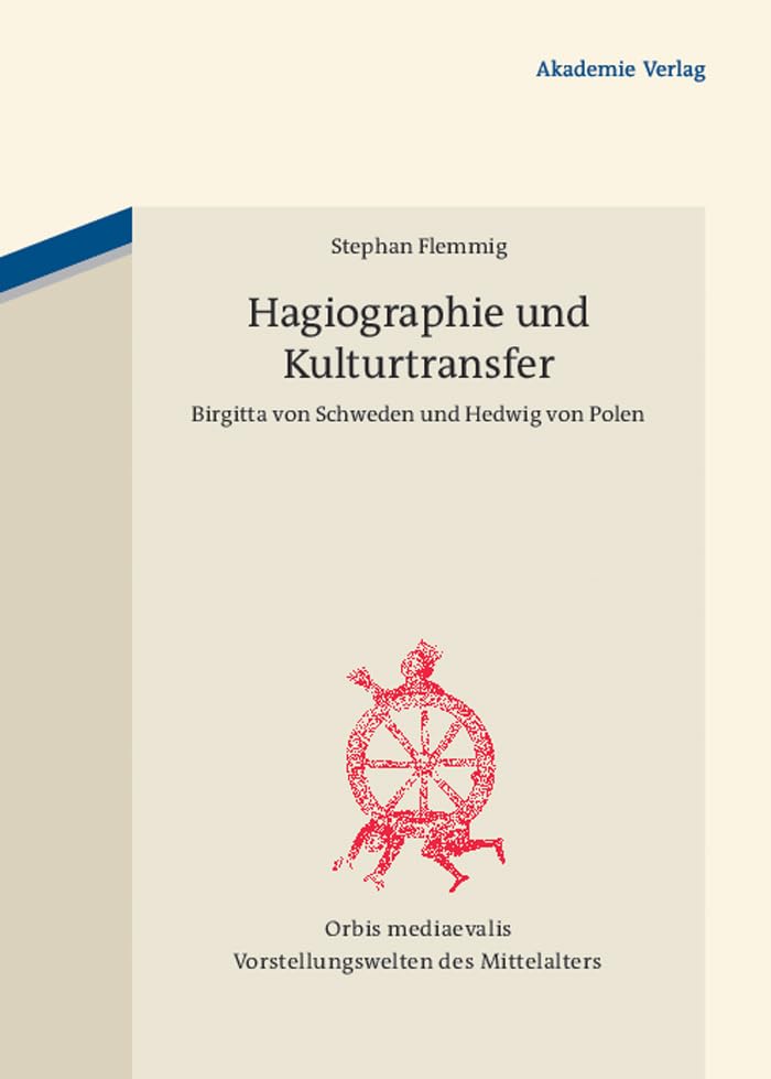 Hagiographie und Kulturtransfer: Birgitta von Schweden und Hedwig von Polen (Orbis mediaevalis. Vorstellungswelten des Mittelalters, 14) Politics & History