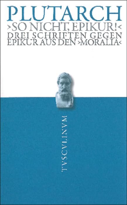 "So nicht, Epikur!": Drei Schriften gegen Epikur aus den Moralia: Drei Schriften gegen Epikur aus den Moralia: Drei Schriften gegen Epikur aus den Moralia. Griechisch - deutsch (Tusculinum) Philosophy