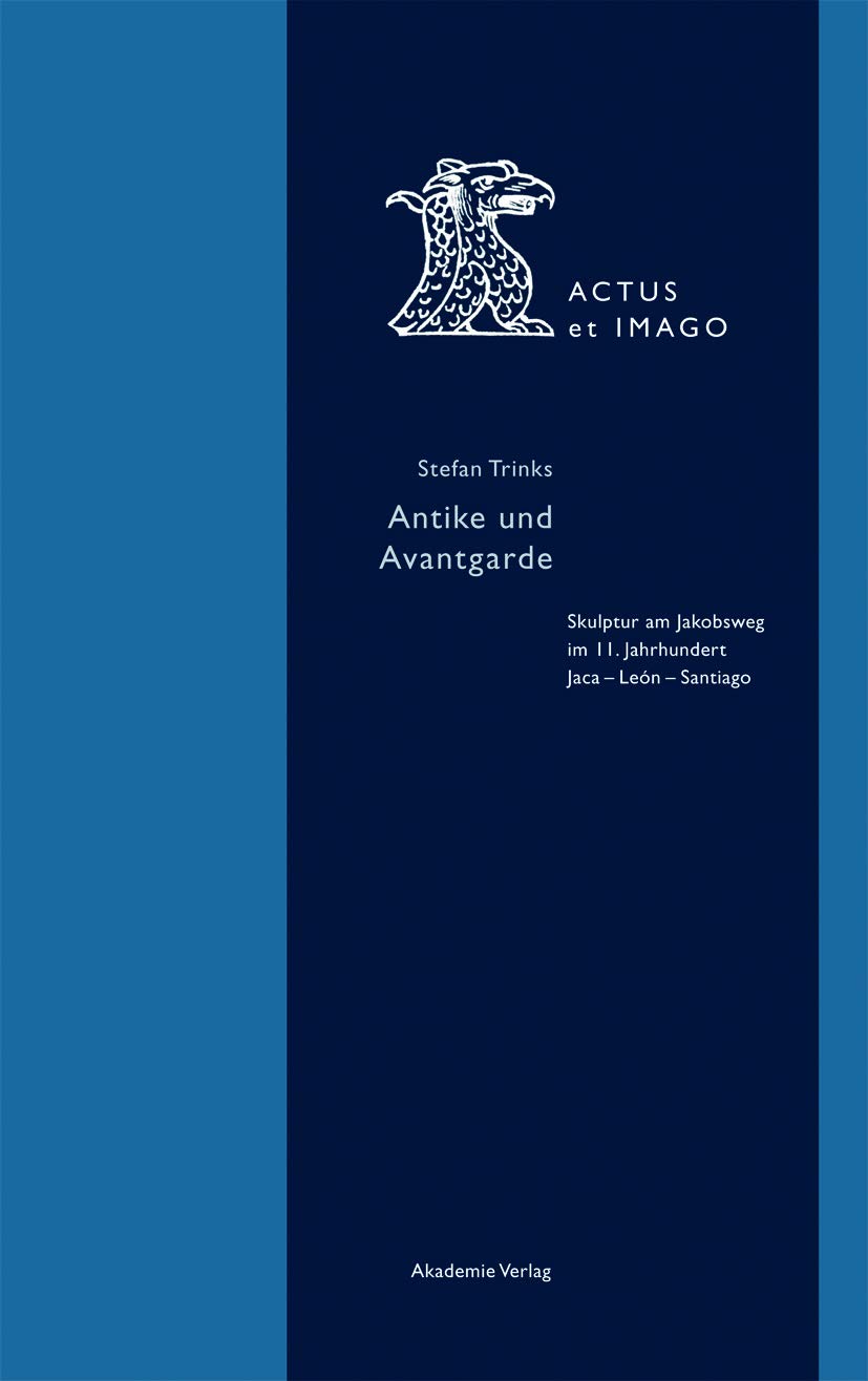 Antike und Avantgarde: Skulptur am Jakobsweg im 11. Jahrhundert: Jaca - León - Santiago (Actus et Imago, 4, Band 4) Film, Art & Culture